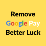 Remove Google Pay Better Luck